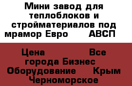 Мини завод для теплоблоков и стройматериалов под мрамор Евро-1000(АВСП) › Цена ­ 550 000 - Все города Бизнес » Оборудование   . Крым,Черноморское
